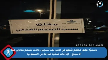 رسميًا إغلاق مطعم شهير في الخبر بعد تسجيل حالات تسمم غذائي هذا الأسبوع – إجراءات صحية صارمة في السعودية